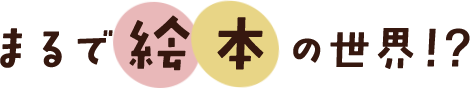まるで絵本の世界!?